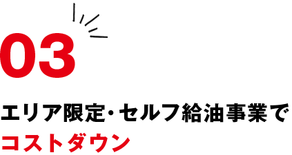 03 エリア限定・セルフ給油事業でコストダウン