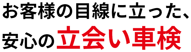 お客様の目線に立った、安心の立会い車検