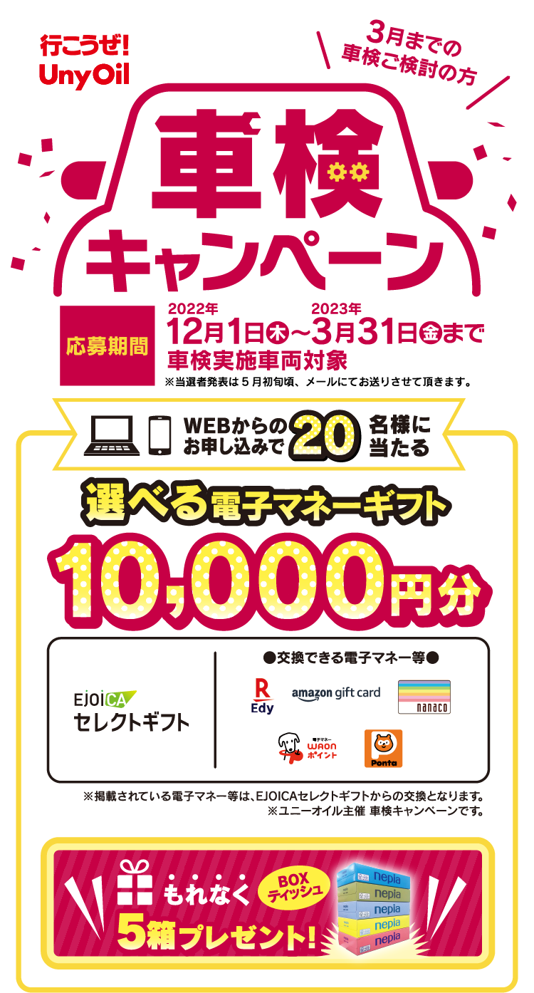 行こうぜUnyOil 車検キャンペーン【期間】12月1日(木)~3月31日(金)まで 車検実施車両対象 選べる電子マネーギフト WEBからのお申込みで20名様に当たる