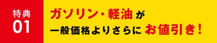 特典01 ガソリン・軽油が一般価格よりさらにお値引き！