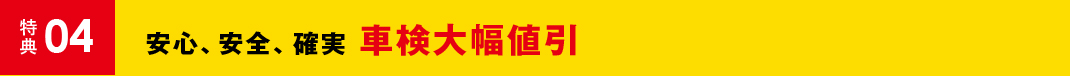 特典04 安心、安全、確実車検大幅値引