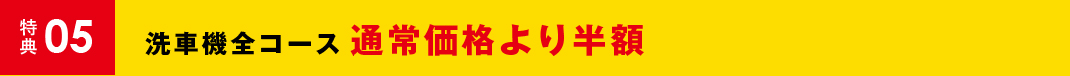 特典05 洗車機全コース通常価格より半額