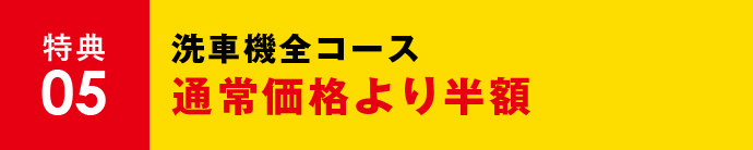 特典05 洗車機全コース通常価格より半額