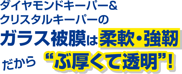 ダイヤモンドキーパー＆クリスタルキーパーのガラス被膜は柔軟・強靭だからぶ厚くて透明