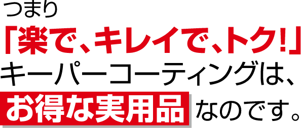 つまり「楽で、キレイで、トク！」スーパーコーティングは、お得な実用品なのです。