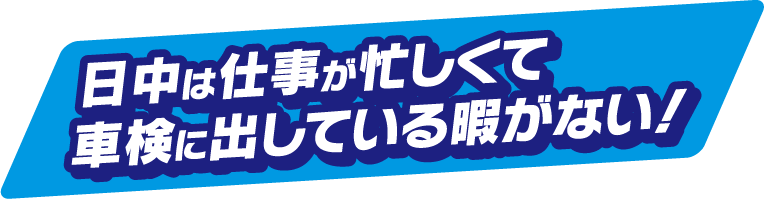 日中は仕事が忙しくて車検に出している暇がない！