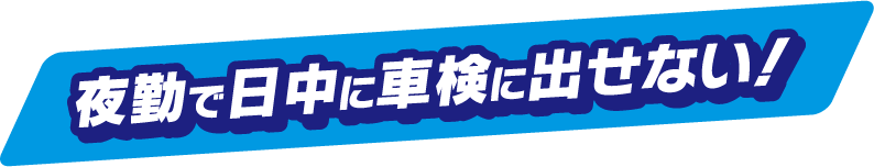 夜勤で日中に車検に出せない！