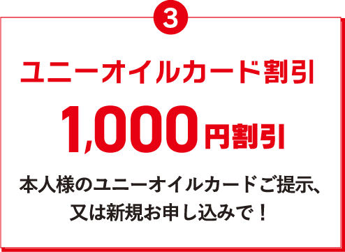 3 ユニーオイルカード割引 1,000円割引 本人様のユニーオイルカードご提示、又は新規お申し込みで！